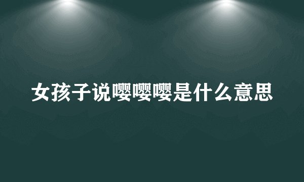 女孩子说嘤嘤嘤是什么意思