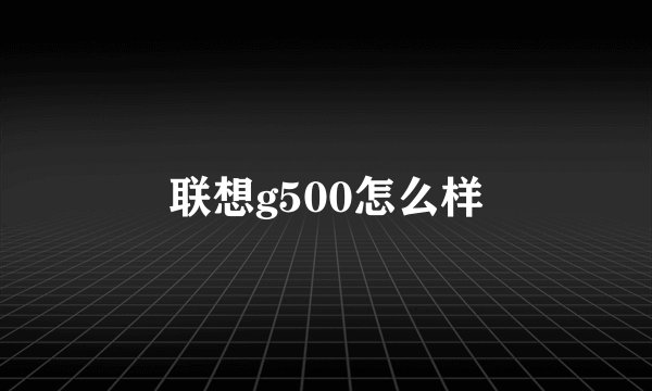 联想g500怎么样