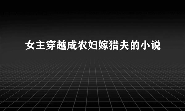 女主穿越成农妇嫁猎夫的小说