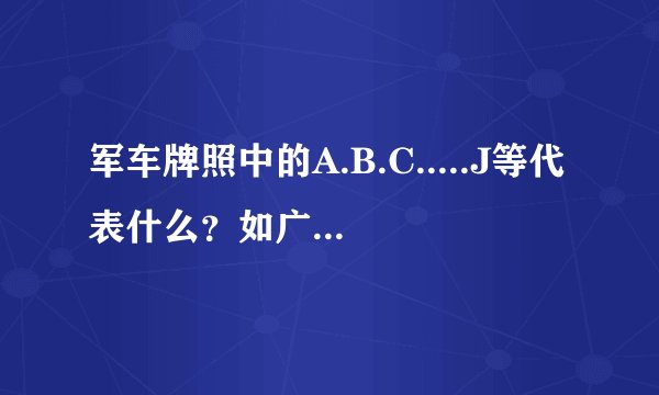 军车牌照中的A.B.C.....J等代表什么?如广A,成C,空J?