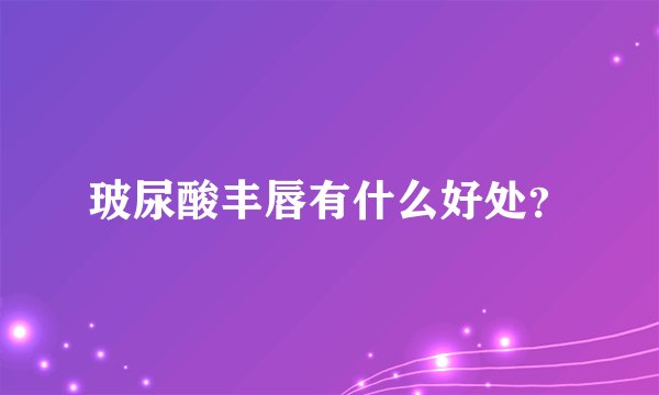 玻尿酸丰唇有什么好处？