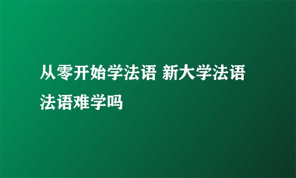 从零开始学法语 新大学法语 法语难学吗