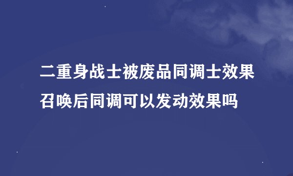 二重身战士被废品同调士效果召唤后同调可以发动效果吗
