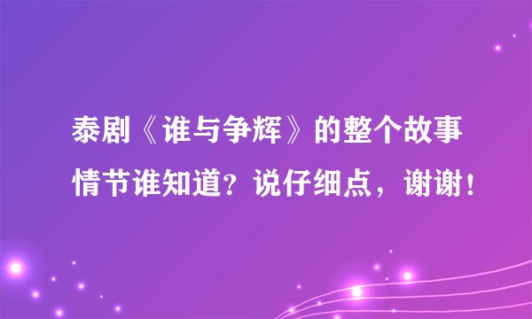 泰剧《谁与争辉》的整个故事情节谁知道?说仔细点,谢谢!