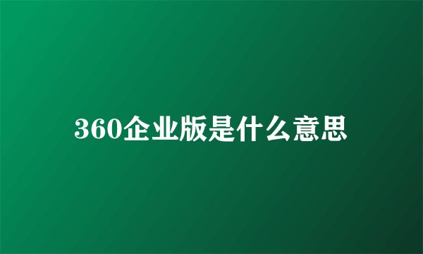 360企业版是什么意思