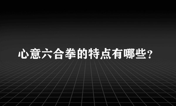 心意六合拳的特点有哪些？