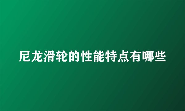 尼龙滑轮的性能特点有哪些