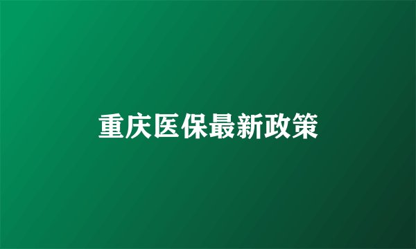 重庆医保最新政策
