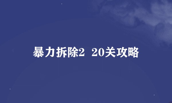 暴力拆除2  20关攻略