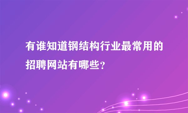 有谁知道钢结构行业最常用的招聘网站有哪些？