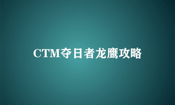CTM夺日者龙鹰攻略