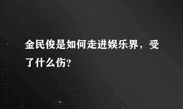 金民俊是如何走进娱乐界，受了什么伤？
