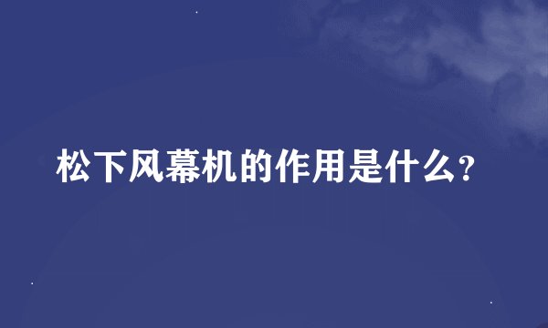 松下风幕机的作用是什么？