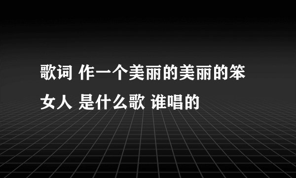 歌词 作一个美丽的美丽的笨女人 是什么歌 谁唱的