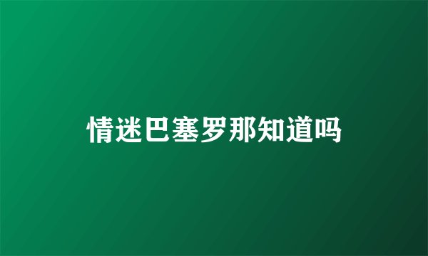 情迷巴塞罗那知道吗