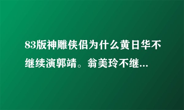 83版神雕侠侣为什么黄日华不继续演郭靖。翁美玲不继续演黄蓉？