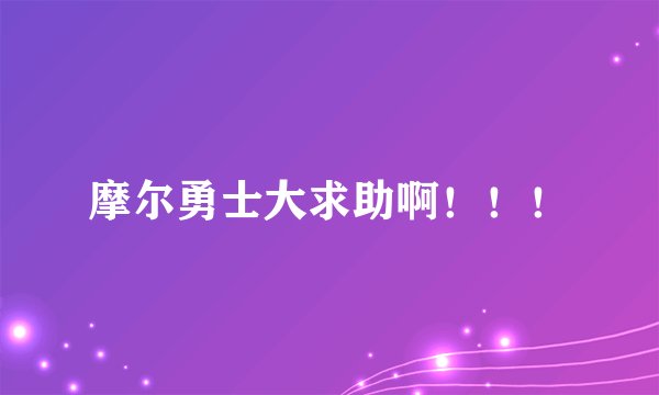 摩尔勇士大求助啊！！！