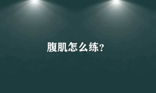 腹肌怎么练？
