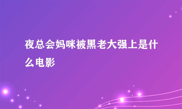 夜总会妈咪被黑老大强上是什么电影