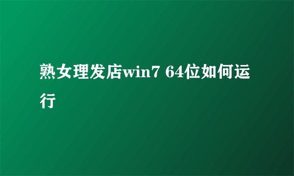 熟女理发店win7 64位如何运行