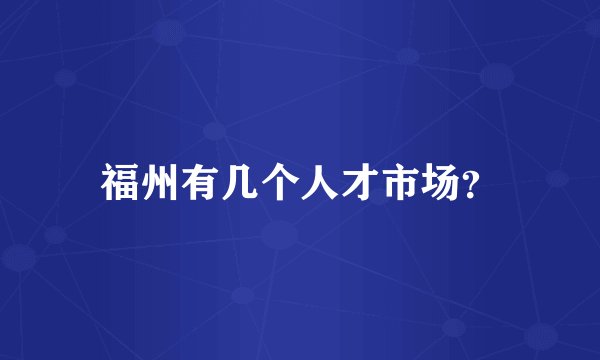 福州有几个人才市场？
