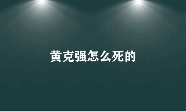 黄克强怎么死的