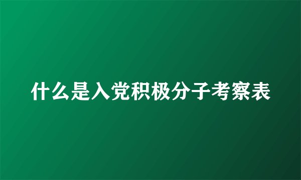 什么是入党积极分子考察表