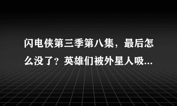 闪电侠第三季第八集，最后怎么没了？英雄们被外星人吸走之后呢？