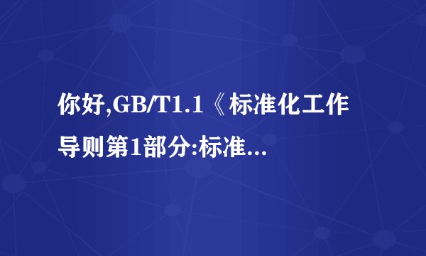 你好,GB/T1.1《标准化工作导则第1部分:标准化的结构和起草规则》 能给我一份吗.谢谢