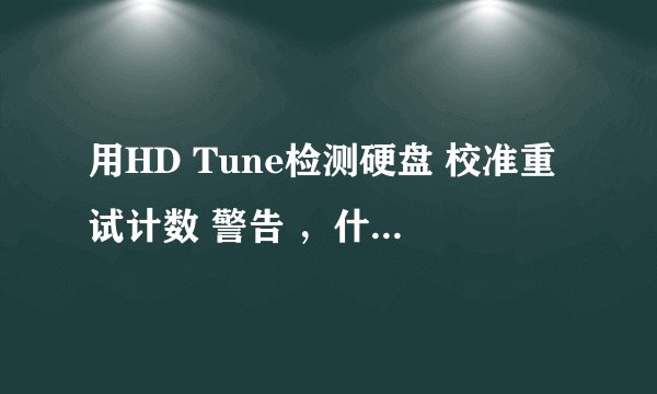 用HD Tune检测硬盘 校准重试计数 警告 ，什么意思？