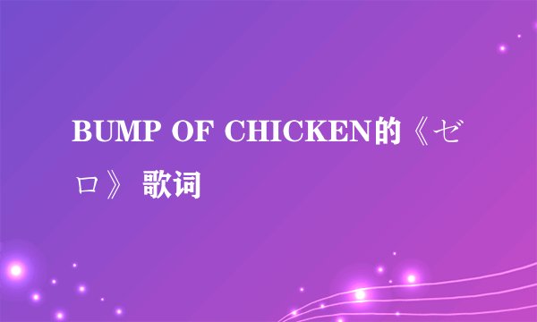BUMP OF CHICKEN的《ゼロ》 歌词