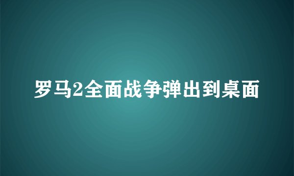 罗马2全面战争弹出到桌面