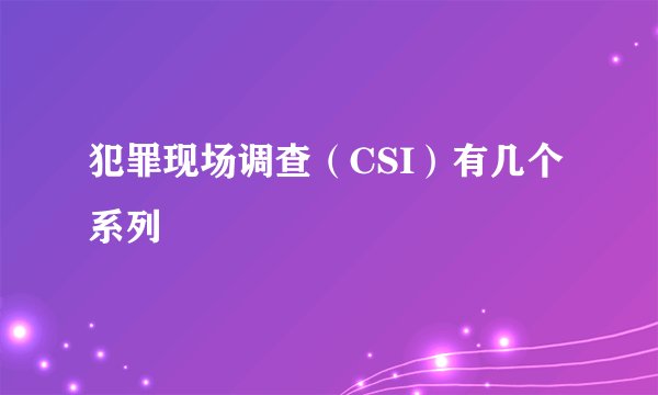 犯罪现场调查（CSI）有几个系列