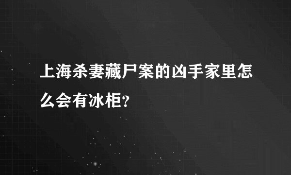上海杀妻藏尸案的凶手家里怎么会有冰柜？