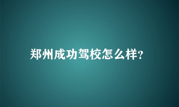 郑州成功驾校怎么样？