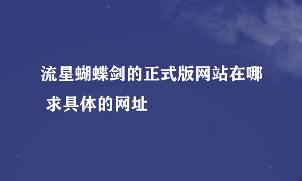 流星蝴蝶剑的正式版网站在哪 求具体的网址