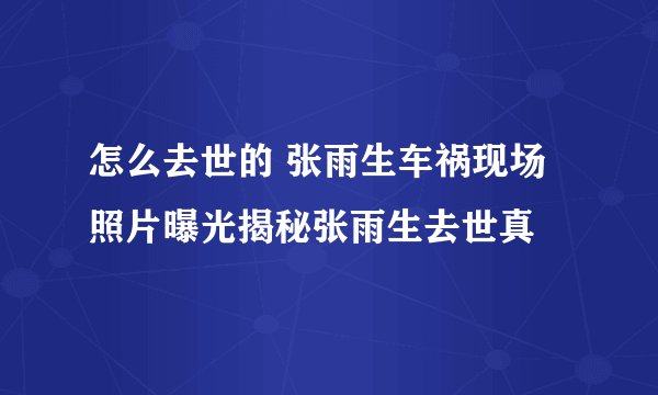 怎么去世的 张雨生车祸现场照片曝光揭秘张雨生去世真