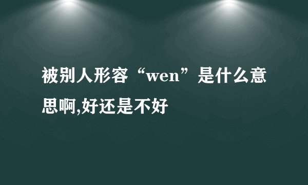 被别人形容“wen”是什么意思啊,好还是不好