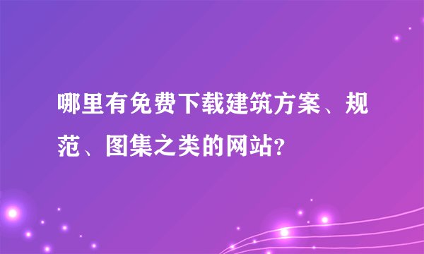 哪里有免费下载建筑方案、规范、图集之类的网站?