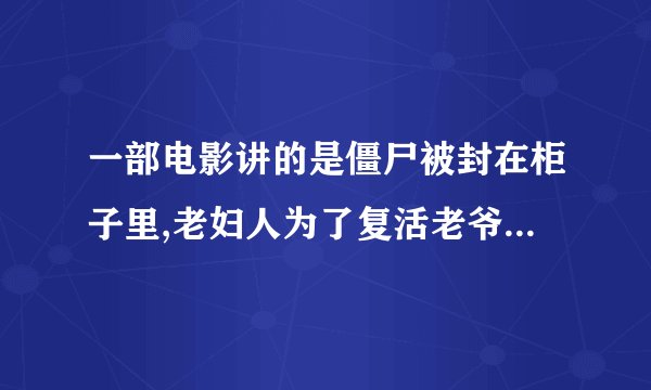 一部电影讲的是僵尸被封在柜子里,老妇人为了复活老爷子把一个男童骗进浴室里被吃掉了