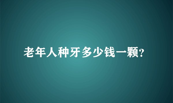 老年人种牙多少钱一颗？