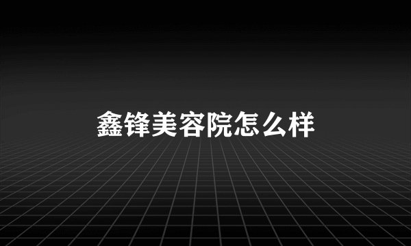 鑫锋美容院怎么样