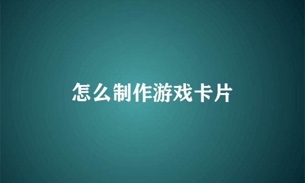 怎么制作游戏卡片