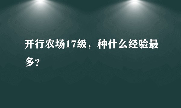 开行农场17级，种什么经验最多？