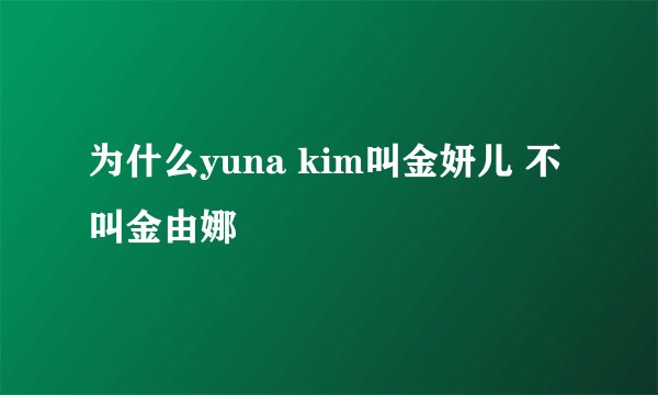 为什么yuna kim叫金妍儿 不叫金由娜