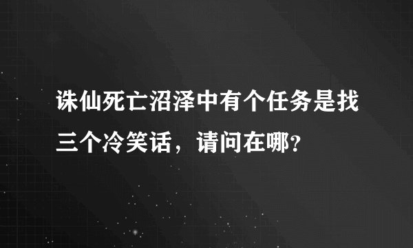 诛仙死亡沼泽中有个任务是找三个冷笑话，请问在哪？