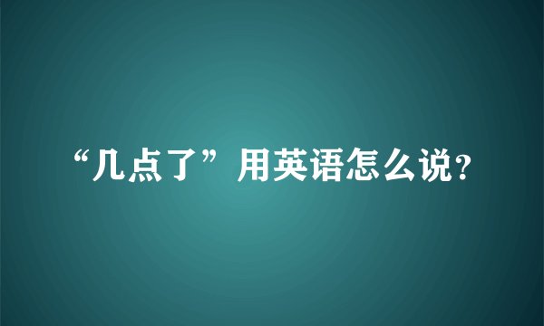 “几点了”用英语怎么说？