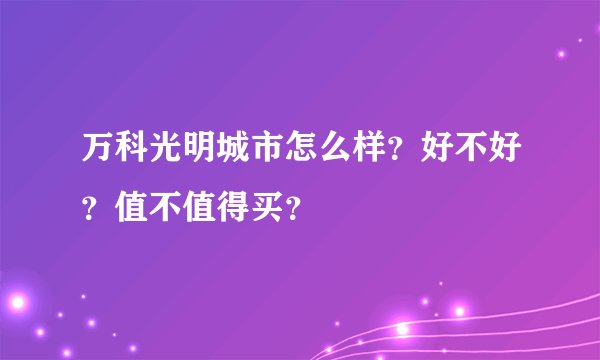 万科光明城市怎么样？好不好？值不值得买？