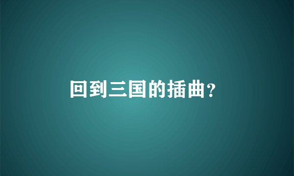 回到三国的插曲？