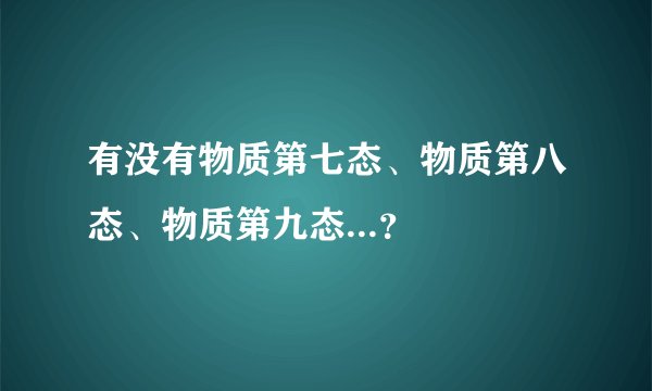 有没有物质第七态、物质第八态、物质第九态...？